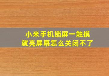 小米手机锁屏一触摸就亮屏幕怎么关闭不了