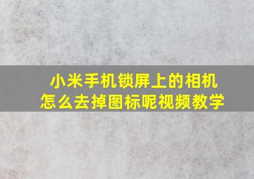 小米手机锁屏上的相机怎么去掉图标呢视频教学