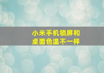 小米手机锁屏和桌面色温不一样