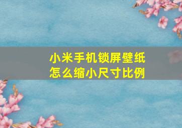 小米手机锁屏壁纸怎么缩小尺寸比例