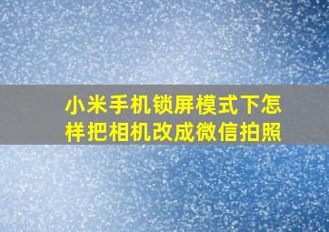 小米手机锁屏模式下怎样把相机改成微信拍照