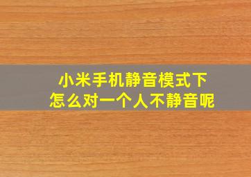 小米手机静音模式下怎么对一个人不静音呢