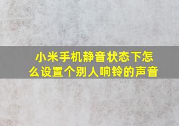 小米手机静音状态下怎么设置个别人响铃的声音