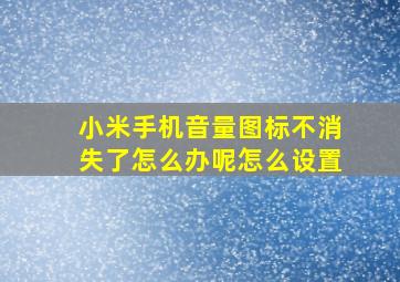 小米手机音量图标不消失了怎么办呢怎么设置