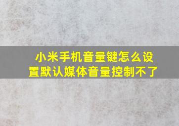 小米手机音量键怎么设置默认媒体音量控制不了