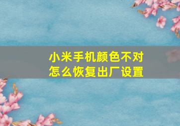 小米手机颜色不对怎么恢复出厂设置