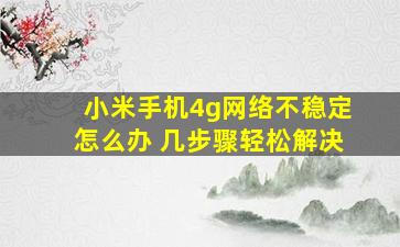 小米手机4g网络不稳定怎么办 几步骤轻松解决