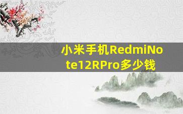 小米手机RedmiNote12RPro多少钱