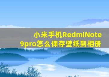 小米手机RedmiNote9pro怎么保存壁纸到相册