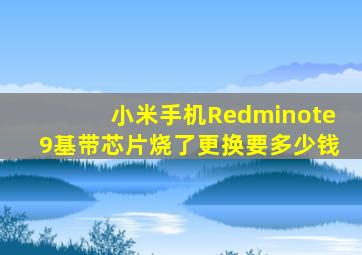 小米手机Redminote9基带芯片烧了更换要多少钱