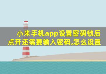 小米手机app设置密码锁后点开还需要输入密码,怎么设置