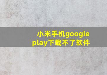 小米手机google play下载不了软件