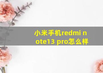 小米手机redmi note13 pro怎么样