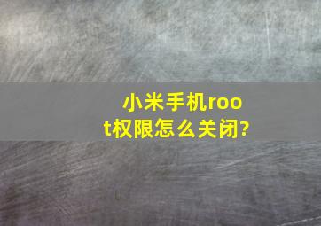 小米手机root权限怎么关闭?