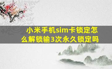 小米手机sim卡锁定怎么解锁输3次永久锁定吗