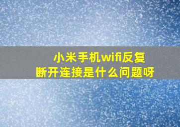 小米手机wifi反复断开连接是什么问题呀