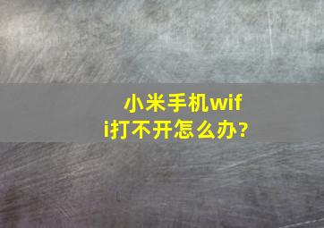 小米手机wifi打不开怎么办?