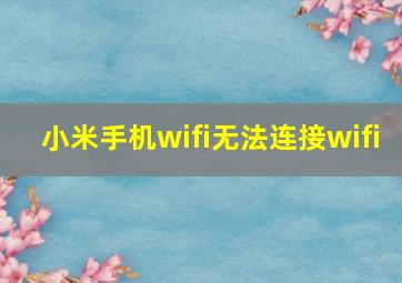 小米手机wifi无法连接wifi