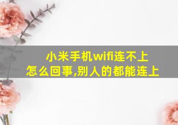 小米手机wifi连不上怎么回事,别人的都能连上