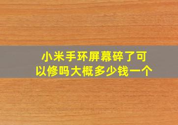 小米手环屏幕碎了可以修吗大概多少钱一个