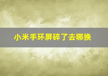 小米手环屏碎了去哪换