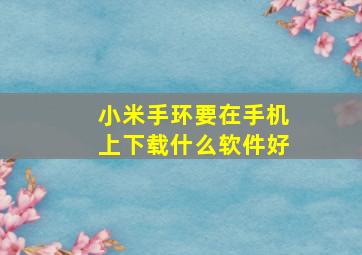 小米手环要在手机上下载什么软件好