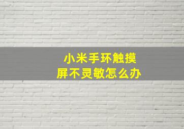 小米手环触摸屏不灵敏怎么办