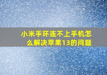 小米手环连不上手机怎么解决苹果13的问题