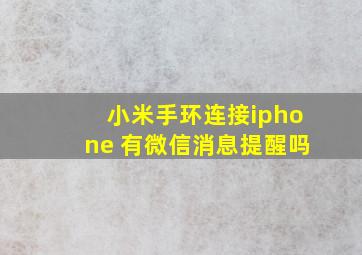 小米手环连接iphone 有微信消息提醒吗