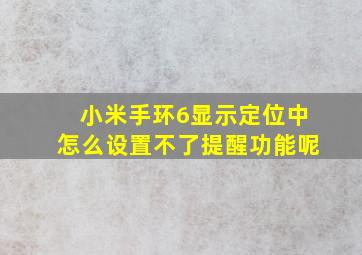 小米手环6显示定位中怎么设置不了提醒功能呢