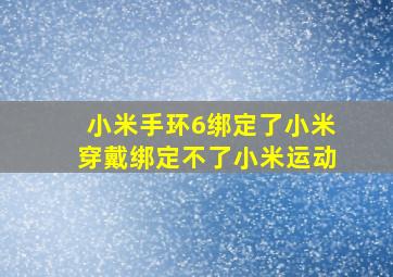 小米手环6绑定了小米穿戴绑定不了小米运动