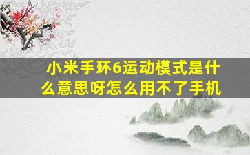 小米手环6运动模式是什么意思呀怎么用不了手机