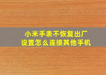 小米手表不恢复出厂设置怎么连接其他手机