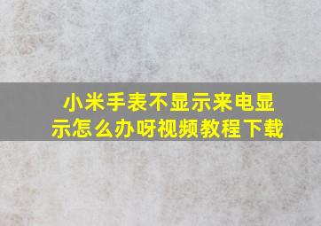 小米手表不显示来电显示怎么办呀视频教程下载