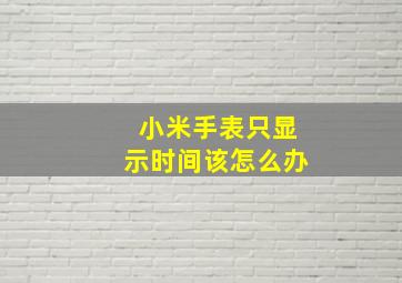 小米手表只显示时间该怎么办