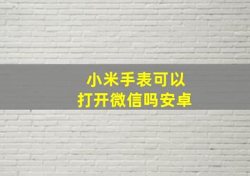 小米手表可以打开微信吗安卓