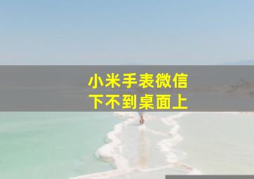 小米手表微信下不到桌面上