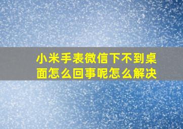 小米手表微信下不到桌面怎么回事呢怎么解决