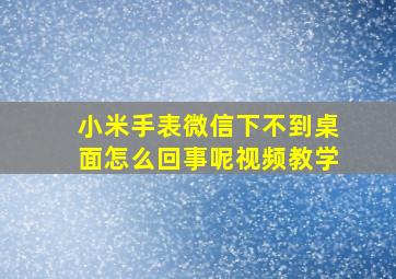 小米手表微信下不到桌面怎么回事呢视频教学