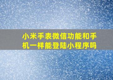 小米手表微信功能和手机一样能登陆小程序吗