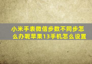 小米手表微信步数不同步怎么办呢苹果13手机怎么设置