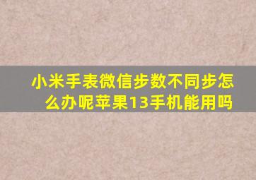 小米手表微信步数不同步怎么办呢苹果13手机能用吗