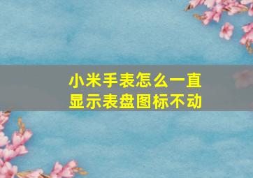 小米手表怎么一直显示表盘图标不动