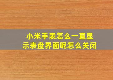 小米手表怎么一直显示表盘界面呢怎么关闭