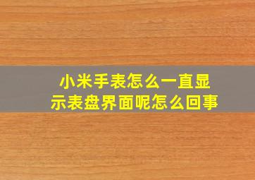 小米手表怎么一直显示表盘界面呢怎么回事