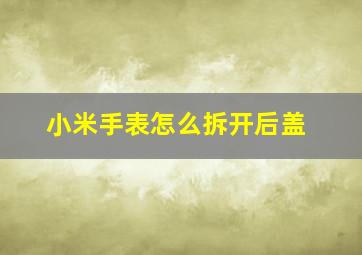 小米手表怎么拆开后盖