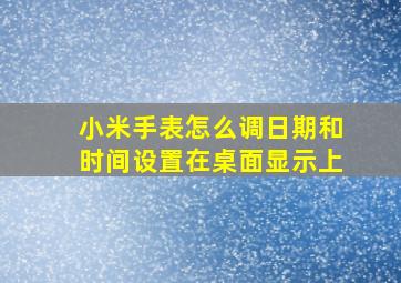 小米手表怎么调日期和时间设置在桌面显示上