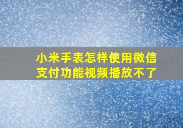 小米手表怎样使用微信支付功能视频播放不了