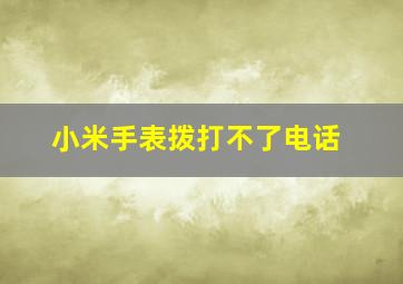 小米手表拨打不了电话