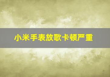 小米手表放歌卡顿严重